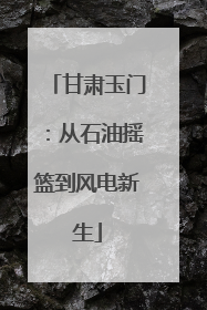 甘肃玉门：从石油摇篮到风电新生