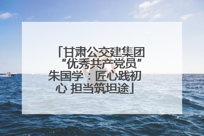 甘肃公交建集团“优秀共产党员”朱国学：匠心践初心 担当筑坦途