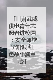 甘肃武威供电青年志愿者进校园：安全课堂学知识 红色故事润童心