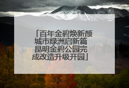 百年金碧焕新颜 城市绿洲启新篇 昆明金碧公园完成改造升级开园