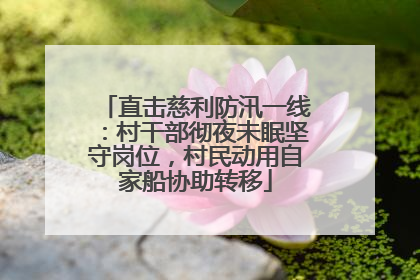 直击慈利防汛一线：村干部彻夜未眠坚守岗位，村民动用自家船协助转移