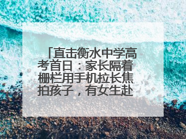 直击衡水中学高考首日：家长隔着栅栏用手机拉长焦拍孩子，有女生赴考前在电话亭与家人通话