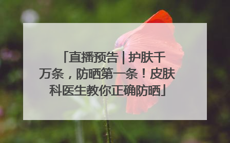 直播预告 | 护肤千万条，防晒第一条！皮肤科医生教你正确防晒