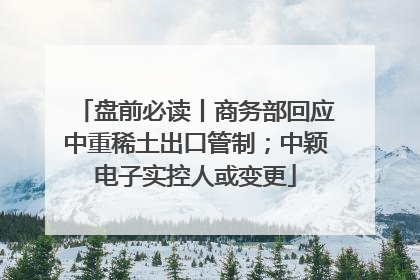 盘前必读丨商务部回应中重稀土出口管制；中颖电子实控人或变更