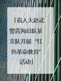 省人大赴武警青海总队某支队开展“红色革命教育”活动