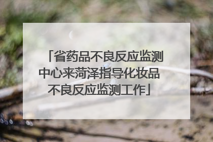 省药品不良反应监测中心来菏泽指导化妆品不良反应监测工作