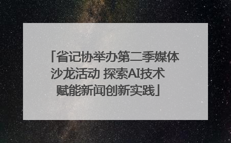 省记协举办第二季媒体沙龙活动 探索AI技术赋能新闻创新实践