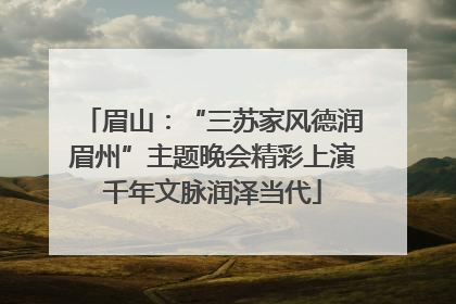 眉山：“三苏家风德润眉州”主题晚会精彩上演千年文脉润泽当代