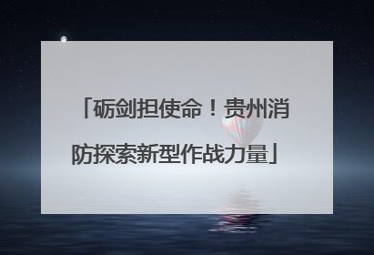 砺剑担使命！贵州消防探索新型作战力量
