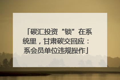 碳汇投资“锁”在系统里，甘肃碳交回应：系会员单位违规操作