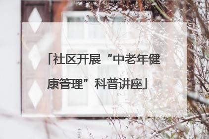 社区开展“中老年健康管理”科普讲座