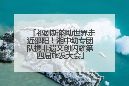 祁剧新韵助世界走近邵阳！湘中幼专团队携非遗文创闪耀第四届旅发大会