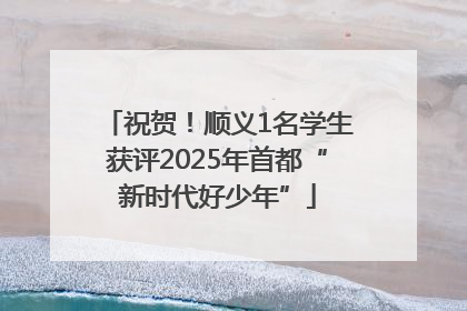 祝贺！顺义1名学生获评2025年首都“新时代好少年”
