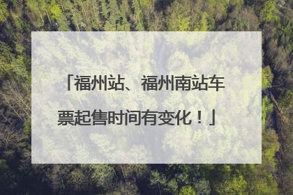 福州站、福州南站车票起售时间有变化！
