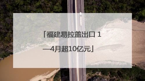 福建易拉盖出口 1—4月超10亿元