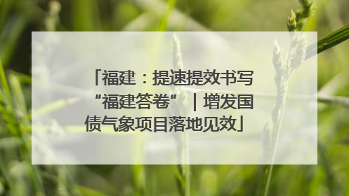 福建：提速提效书写“福建答卷”｜增发国债气象项目落地见效
