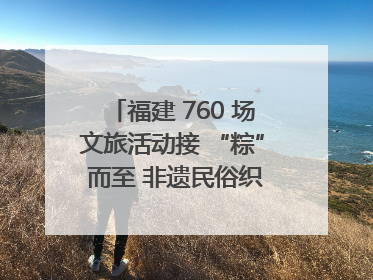 福建 760 场文旅活动接 “粽” 而至 非遗民俗织就端午文化图谱