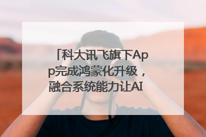 科大讯飞旗下App完成鸿蒙化升级，融合系统能力让AI服务触手可及