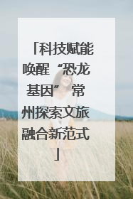 科技赋能唤醒“恐龙基因” 常州探索文旅融合新范式