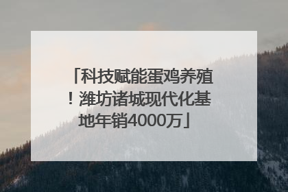 科技赋能蛋鸡养殖！潍坊诸城现代化基地年销4000万