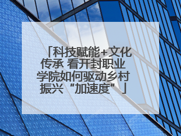 科技赋能+文化传承 看开封职业学院如何驱动乡村振兴“加速度”