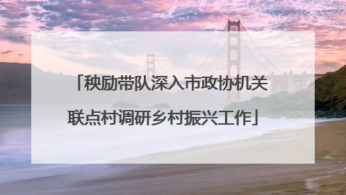 秧励带队深入市政协机关联点村调研乡村振兴工作