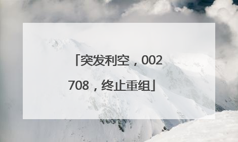 突发利空，002708，终止重组