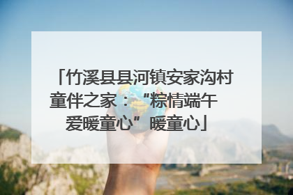 竹溪县县河镇安家沟村童伴之家：“粽情端午 爱暖童心”暖童心