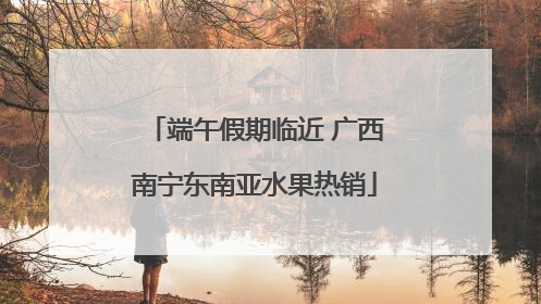 端午假期临近 广西南宁东南亚水果热销