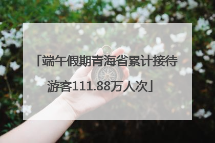 端午假期青海省累计接待游客111.88万人次