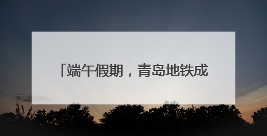 端午假期，青岛地铁成为流动的文明风景线