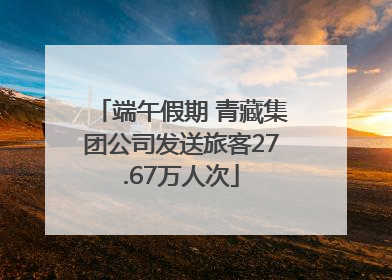 端午假期 青藏集团公司发送旅客27.67万人次