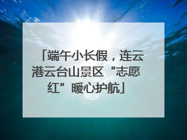 端午小长假，连云港云台山景区“志愿红”暖心护航