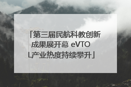 第三届民航科教创新成果展开幕 eVTOL产业热度持续攀升