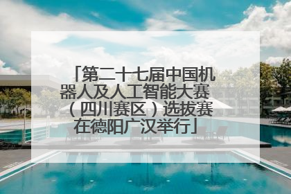 第二十七届中国机器人及人工智能大赛（四川赛区）选拔赛在德阳广汉举行