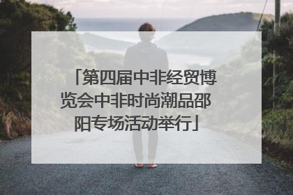 第四届中非经贸博览会中非时尚潮品邵阳专场活动举行