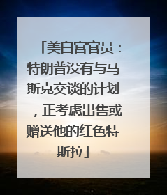 美白宫官员：特朗普没有与马斯克交谈的计划，正考虑出售或赠送他的红色特斯拉
