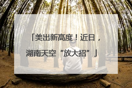 美出新高度！近日，湖南天空“放大招”