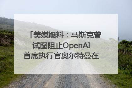 美媒爆料：马斯克曾试图阻止OpenAI首席执行官奥尔特曼在中东的AI交易