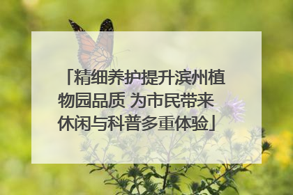 精细养护提升滨州植物园品质 为市民带来休闲与科普多重体验