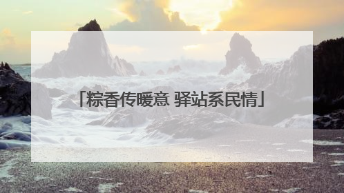 粽香传暖意 驿站系民情