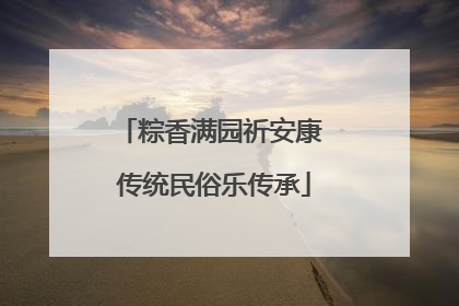 粽香满园祈安康 传统民俗乐传承