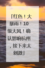 红色！大暴雨！10级大风！确认影响杭州，接下来太刺激