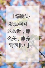 绿镜头·发现中国｜这么近，那么美，康养到河北！