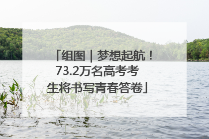 组图｜梦想起航！73.2万名高考考生将书写青春答卷