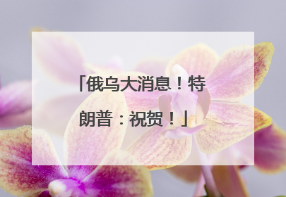 俄乌大消息！特朗普：祝贺！