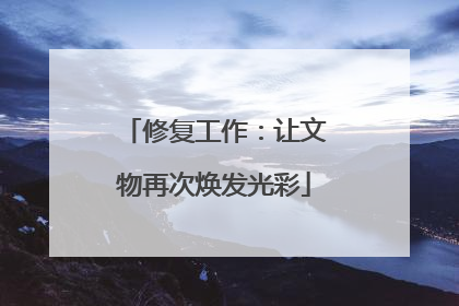 修复工作：让文物再次焕发光彩