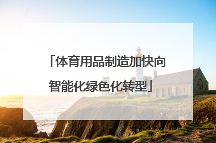 体育用品制造加快向智能化绿色化转型