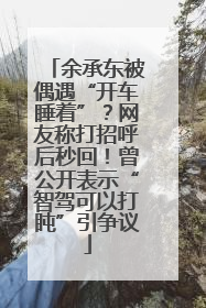 余承东被偶遇“开车睡着”？网友称打招呼后秒回！曾公开表示“智驾可以打盹”引争议