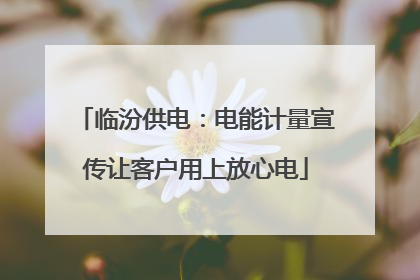 临汾供电：电能计量宣传让客户用上放心电